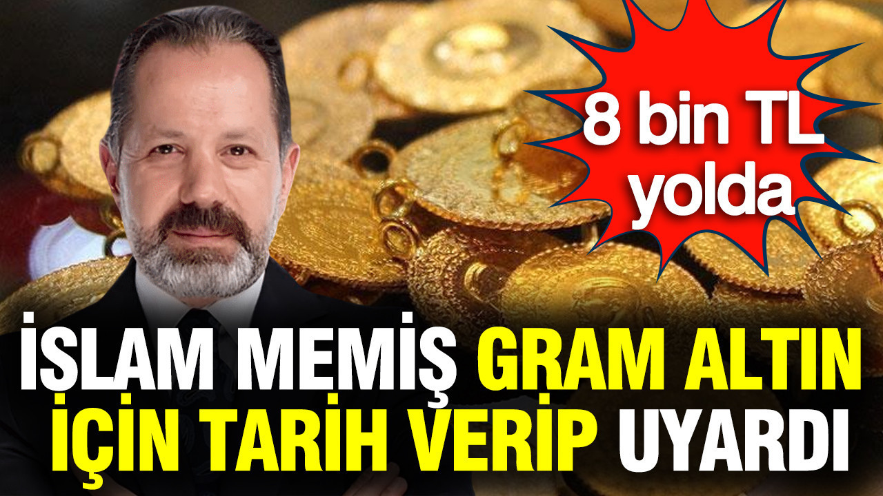 İslam Memiş’ten Gram Altın Uyarısı: 8 Bin TL Seviyesi Geliyor